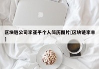 区块链公司李亚平个人简历图片[区块链李丰]